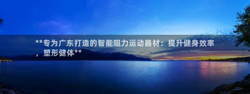 意昂体育3招商电话地址：**专为广东打造的智能阻力运