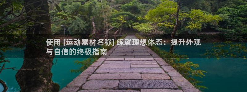 意昂体育3平台：使用 [运动器材名称] 练就理想体态