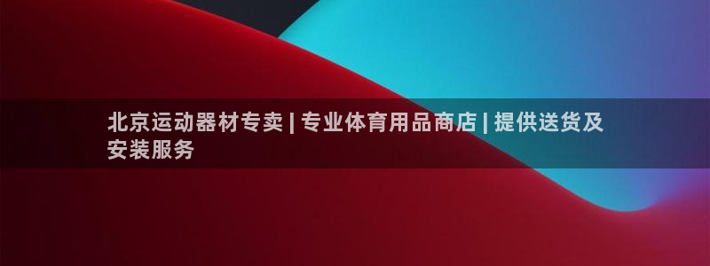 意昂3集团官网网址：北京运动器材专卖 | 专业体育用