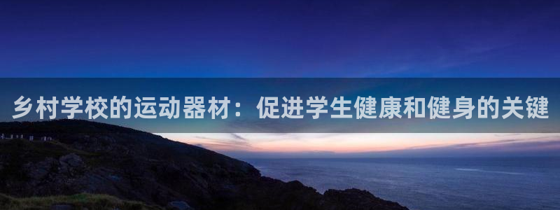 意昂体育3招商电话是多少：乡村学校的运动器材：促进学