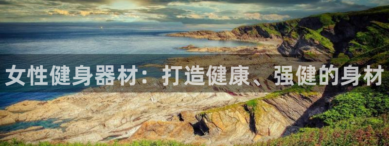 意昂体育3招商电话是多少号码：女性健身器材：打造健康