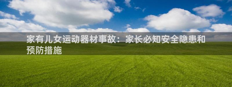 意昂体育3招商电话号码查询：家有儿女运动器材事故：家