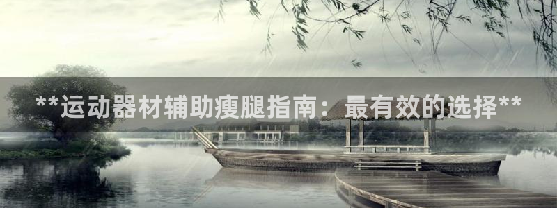 意昂体育3平台注册：**运动器材辅助瘦腿指南：最有效