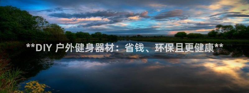 意昂体育3平台是正规平台吗安全吗：**DIY 户外健