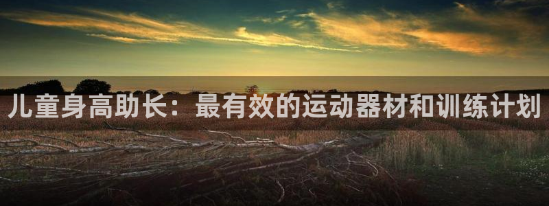 意昂体育3平台是正规平台吗：儿童身高助长：最有效的运
