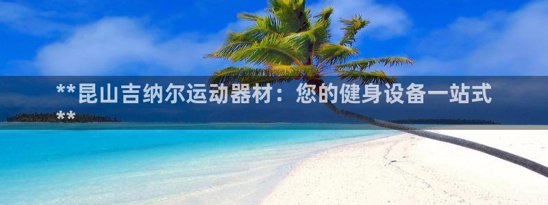 意昂体育3是干嘛的公司：**昆山吉纳尔运动器材：您的