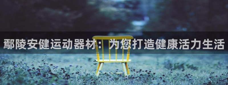 意昂体育3平台注册：鄢陵安健运动器材：为您打造健康活