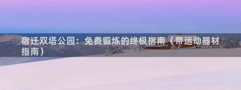 意昂体育3：宿迁双塔公园：免费锻炼的终极指南（带运动