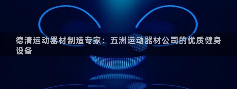 意昂体育3招商：德清运动器材制造专家：五洲运动器材公