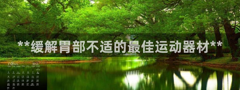 意昂体育3招商电话：**缓解胃部不适的最佳运动器材*