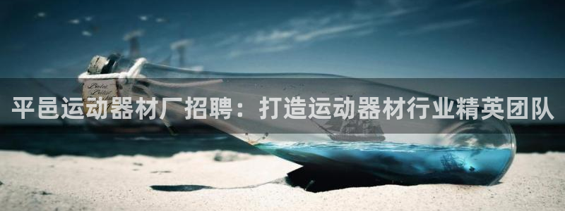 意昂3娱乐平台：平邑运动器材厂招聘：打造运动器材行业