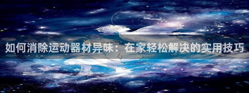 意昂3科技：如何消除运动器材异味：在家轻松解决的实用
