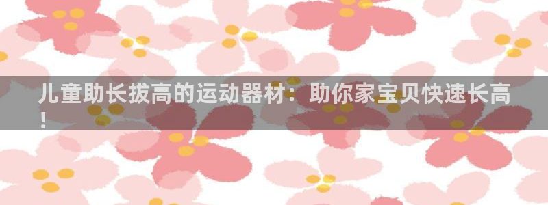 意昂3新能源：儿童助长拔高的运动器材：助你家宝贝快速