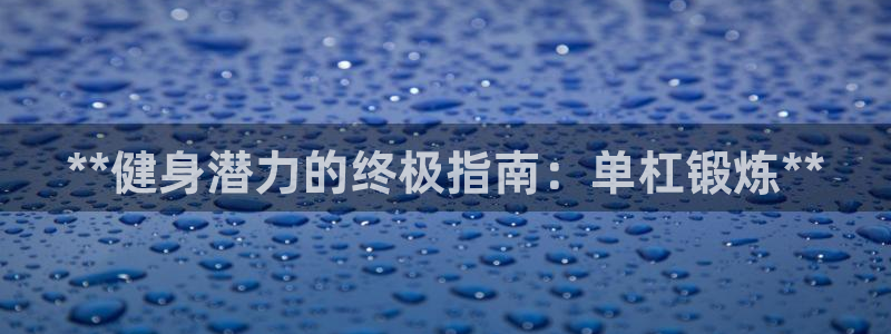意昂3娱乐网站：**健身潜力的终极指南：单杠锻炼**