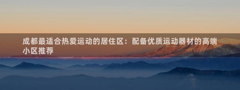 意昂3代理：成都最适合热爱运动的居住区：配备优质运动