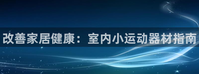 意昂3集团官网首页：改善家居健康：室内小运动器材指南