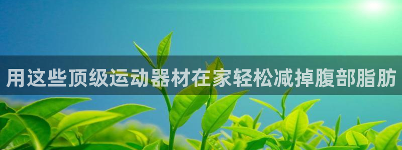 意昂体育3平台是正规平台吗：用这些顶级运动器材在家轻松减掉腹