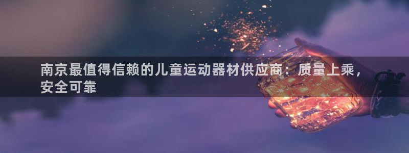 意昂3集团简介：南京最值得信赖的儿童运动器材供应商：质量上乘
