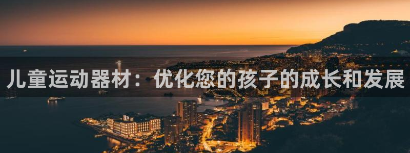 海南意昂体育3：儿童运动器材：优化您的孩子的成长和发