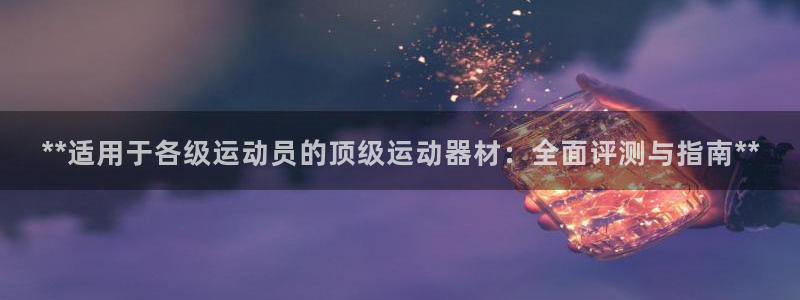 意昂体育3招商电话号码查询：**适用于各级运动员的顶