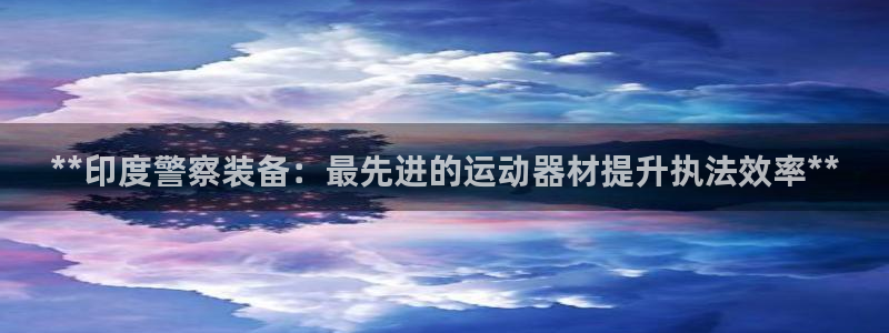 意昂体育3是干嘛的公司：**印度警察装备：最先进的运