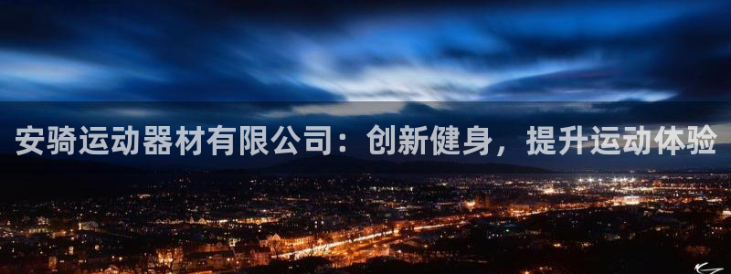 意昂体育3招商电话：安骑运动器材有限公司：创新健身，