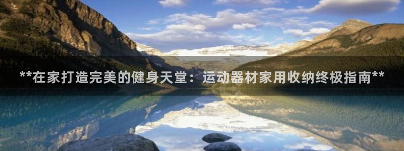 意昂体育3平台注册要钱吗：**在家打造完美的健身天堂