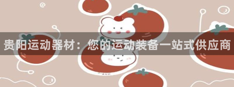 意昂体育3联系电话：贵阳运动器材：您的运动装备一站式