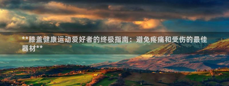 意昂体育3招商电话地址：**膝盖健康运动爱好者的终极