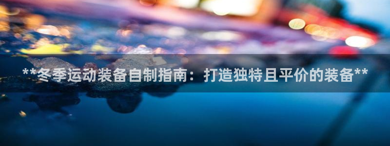 意昂3娱乐40996：**冬季运动装备自制指南：打造