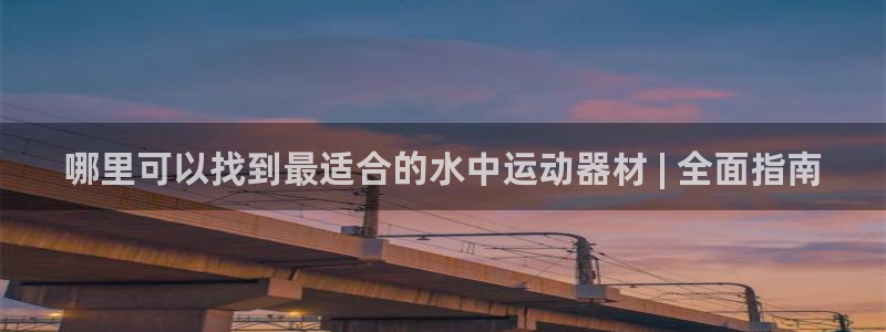 意昂3娱乐40996：哪里可以找到最适合的水中运动器